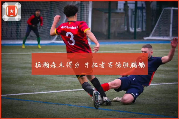 杨瀚森未得分 开拓者客场胜鹈鹕