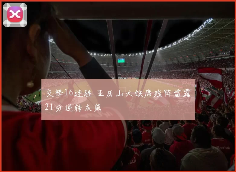 交锋16连胜 亚历山大缺席残阵雷霆21分逆转灰熊