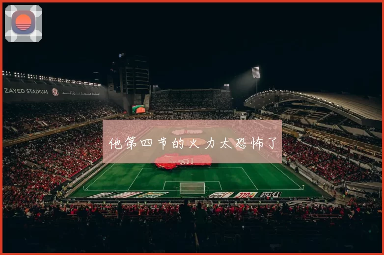 他第四节的火力太恐怖了