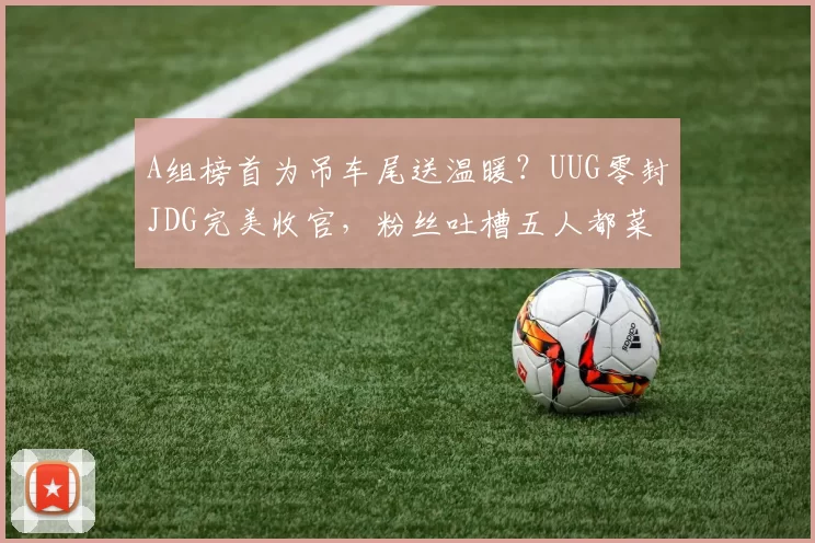 A组榜首为吊车尾送温暖？UUG零封JDG完美收官，粉丝吐槽五人都菜