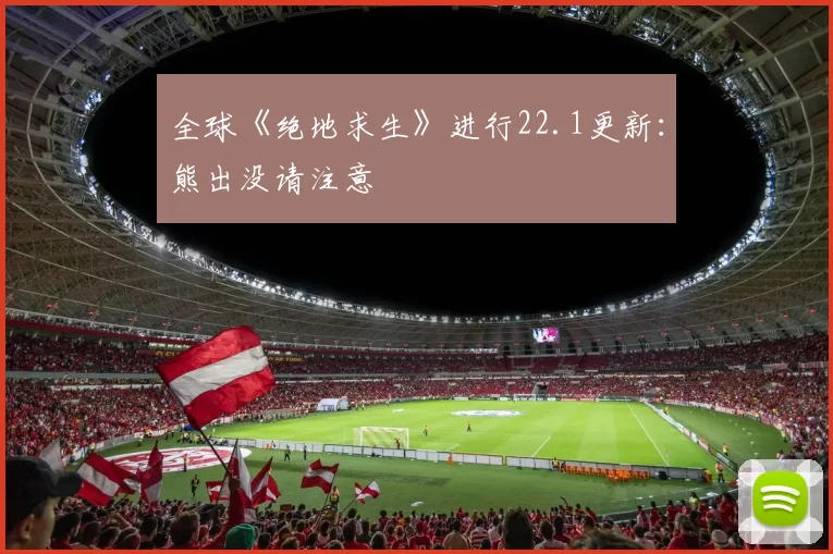 全球《绝地求生》进行22.1更新：熊出没请注意
