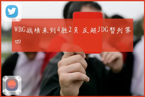 WBG战绩来到4胜2负 反超JDG暂列第四