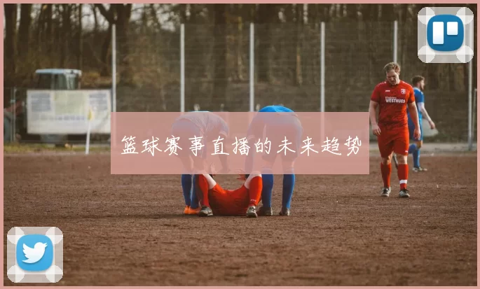 篮球赛事直播的未来趋势