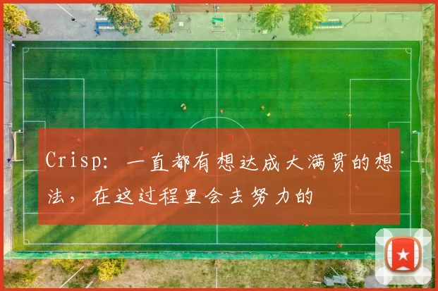 Crisp：一直都有想达成大满贯的想法，在这过程里会去努力的