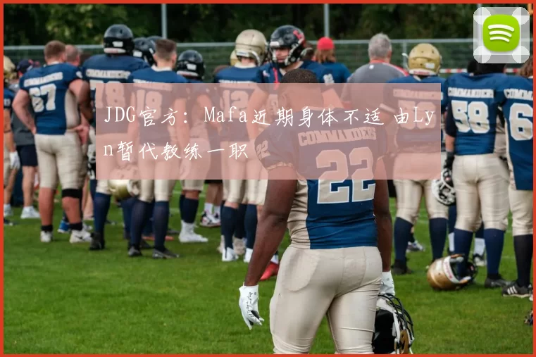 JDG官方：Mafa近期身体不适 由Lyn暂代教练一职