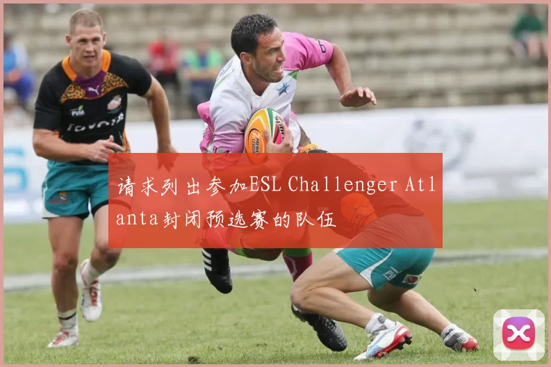 请求列出参加ESL Challenger Atlanta封闭预选赛的队伍