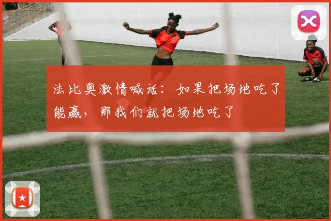 法比奥激情喊话：如果把场地吃了能赢，那我们就把场地吃了