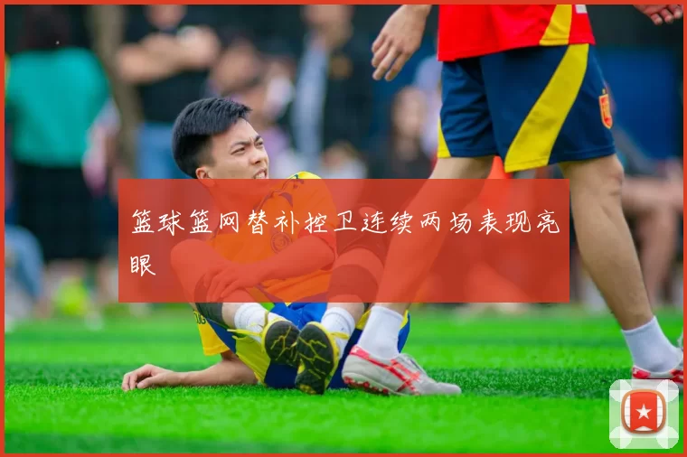 篮球篮网替补控卫连续两场表现亮眼