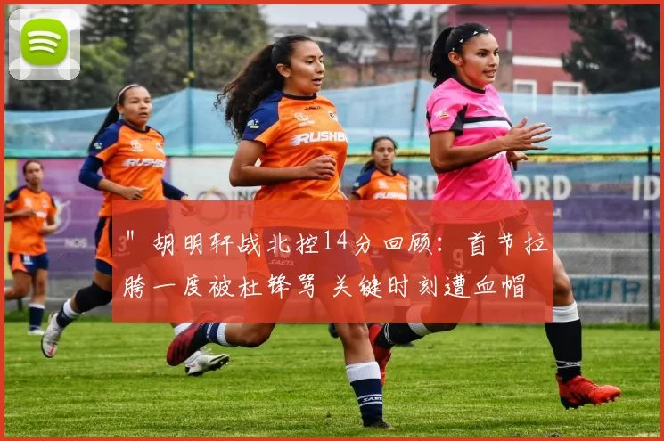 ＂胡明轩战北控14分回顾：首节拉胯一度被杜锋骂 关键时刻遭血帽