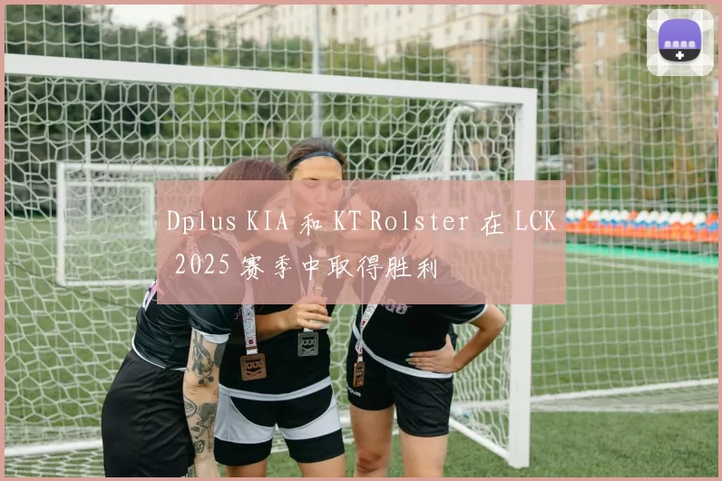 Dplus KIA 和 KT Rolster 在 LCK 2025 赛季中取得胜利