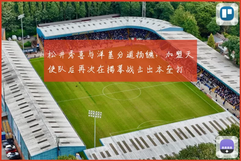 松井秀喜与洋基分道扬镳，加盟天使队后再次在揭幕战击出本垒打