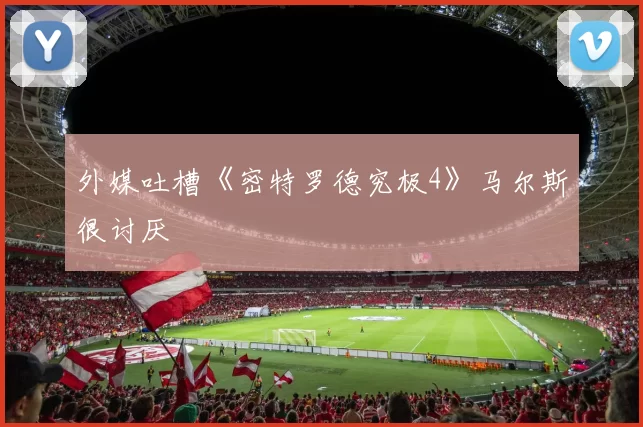 外媒吐槽《密特罗德究极4》马尔斯很讨厌