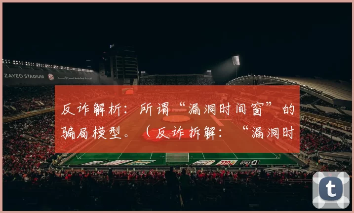 反诈解析：所谓“漏洞时间窗”的骗局模型。（反诈拆解：“漏洞时间窗”骗局背后的运作机制）