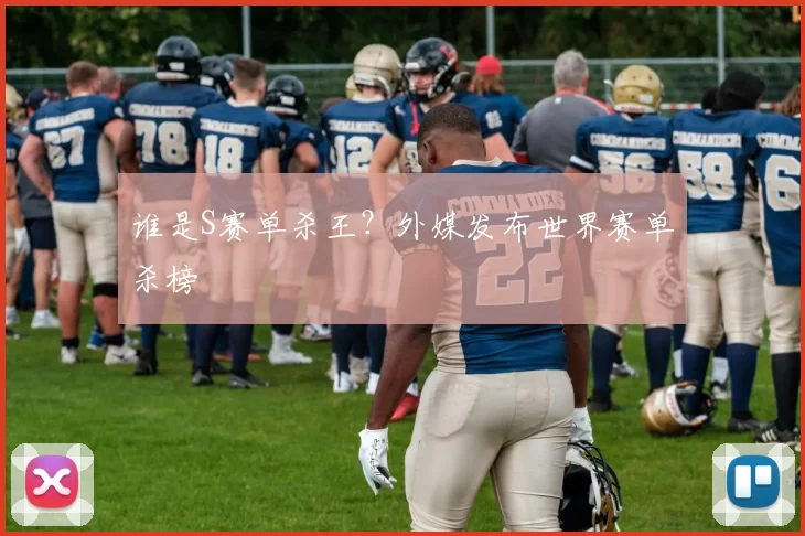 谁是S赛单杀王？外媒发布世界赛单杀榜