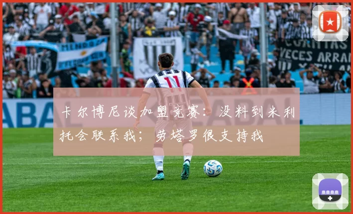 卡尔博尼谈加盟竞赛：没料到米利托会联系我；劳塔罗很支持我