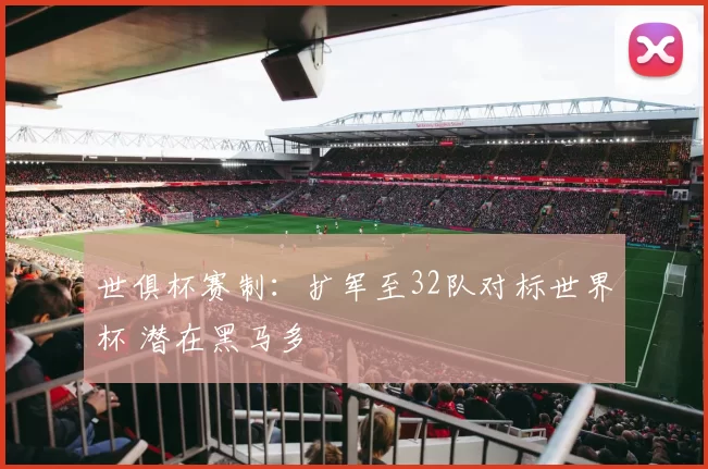 世俱杯赛制：扩军至32队对标世界杯 潜在黑马多