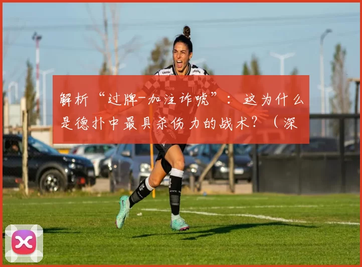 解析“过牌-加注诈唬”：这为什么是德扑中最具杀伤力的战术？（深度剖析“过牌加注”式诈唬：为何它是德州扑克中最强杀招？）