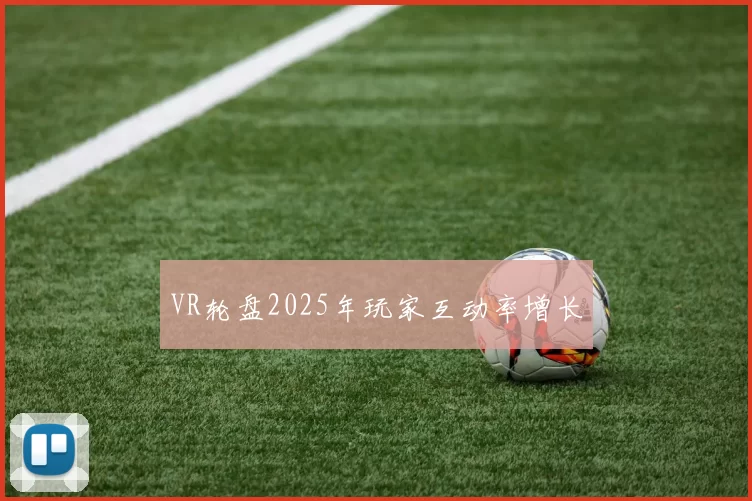 VR轮盘2025年玩家互动率增长