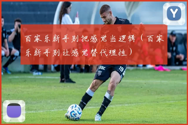 百家乐新手别把感觉当逻辑（百家乐新手别让感觉替代理性）