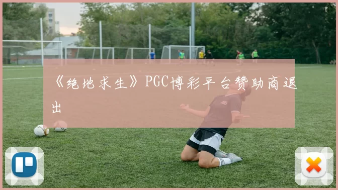 《绝地求生》PGC博彩平台赞助商退出