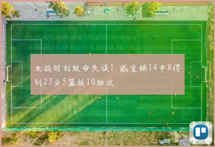 决战时刻致命失误！威金顿14中8得到23分5篮板10助攻