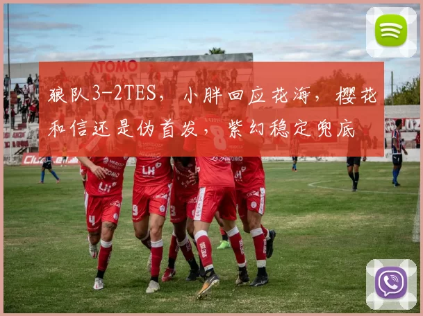 狼队3-2TES，小胖回应花海，樱花和信还是伪首发，紫幻稳定兜底