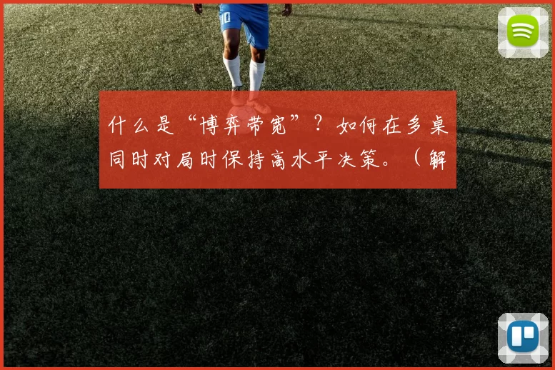 什么是“博弈带宽”？如何在多桌同时对局时保持高水平决策。（解读“博弈带宽”：多桌并行对局中如何保持高质量决策）