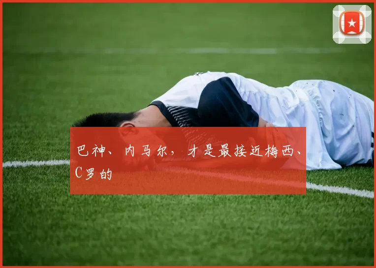 巴神、内马尔，才是最接近梅西、C罗的