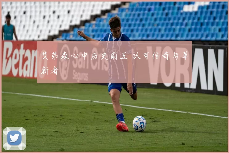 艾弗森心中历史前五 认可传奇与革新者