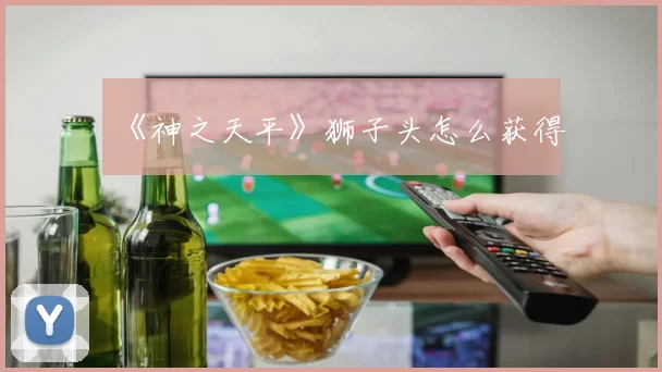 《神之天平》狮子头怎么获得