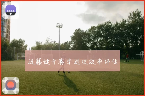 近藤健介赛季进攻效率评估