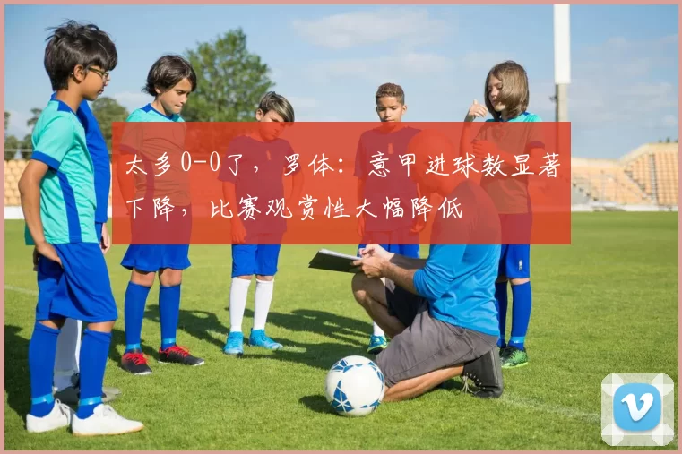 太多0-0了，罗体：意甲进球数显著下降，比赛观赏性大幅降低