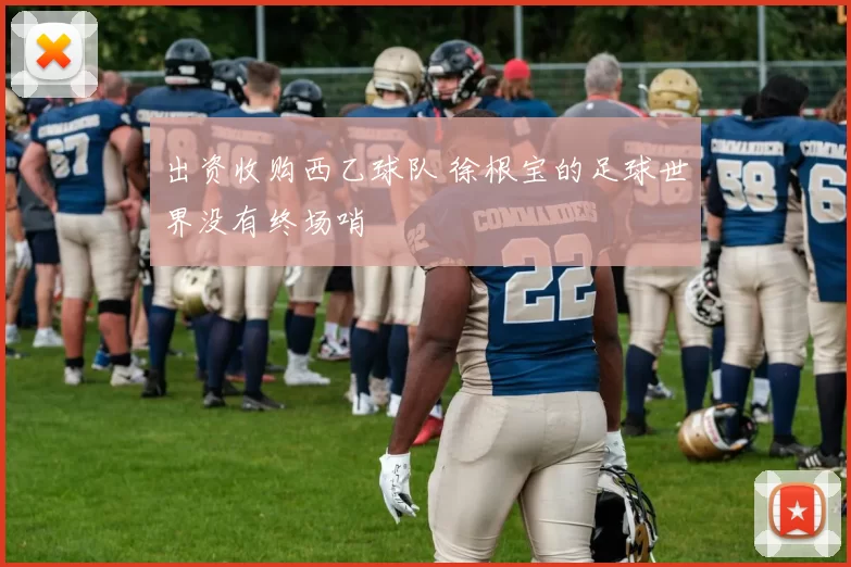 出资收购西乙球队 徐根宝的足球世界没有终场哨