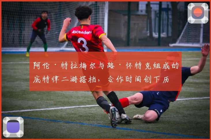 阿伦·特拉梅尔与路·怀特克组成的底特律二游搭档，合作时间创下历史纪录