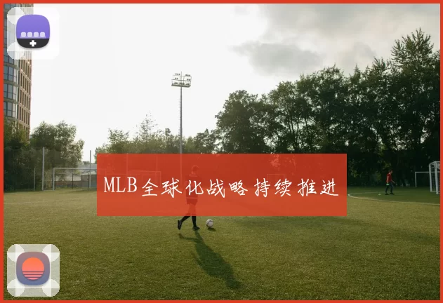 MLB全球化战略持续推进