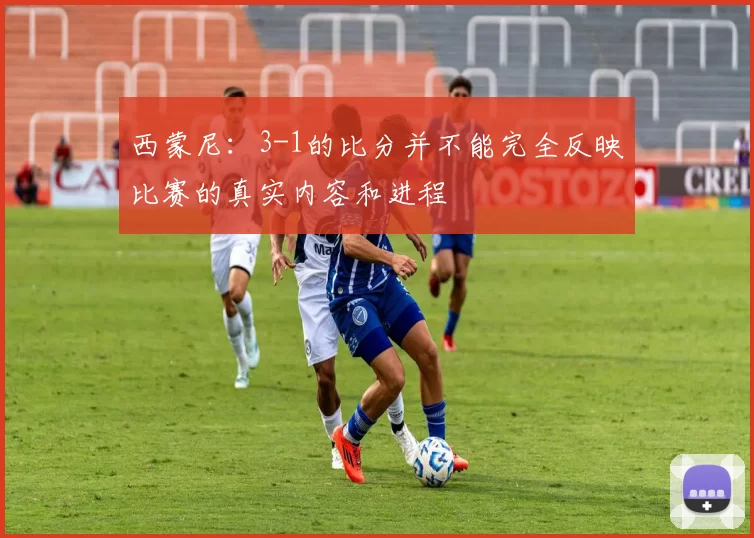 西蒙尼：3-1的比分并不能完全反映比赛的真实内容和进程