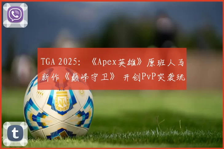 TGA 2025：《Apex英雄》原班人马新作《巅峰守卫》 开创PvP突袭玩法