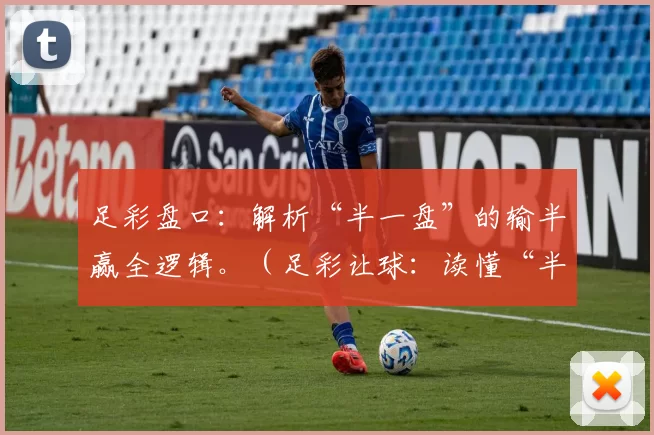 足彩盘口：解析“半一盘”的输半赢全逻辑。（足彩让球：读懂“半一盘”的输半赢全规则）