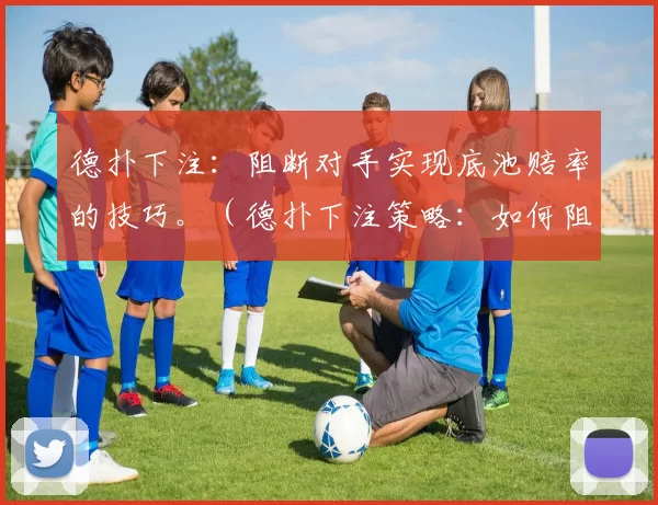 德扑下注：阻断对手实现底池赔率的技巧。（德扑下注策略：如何阻止对手拿到有利的底池赔率）