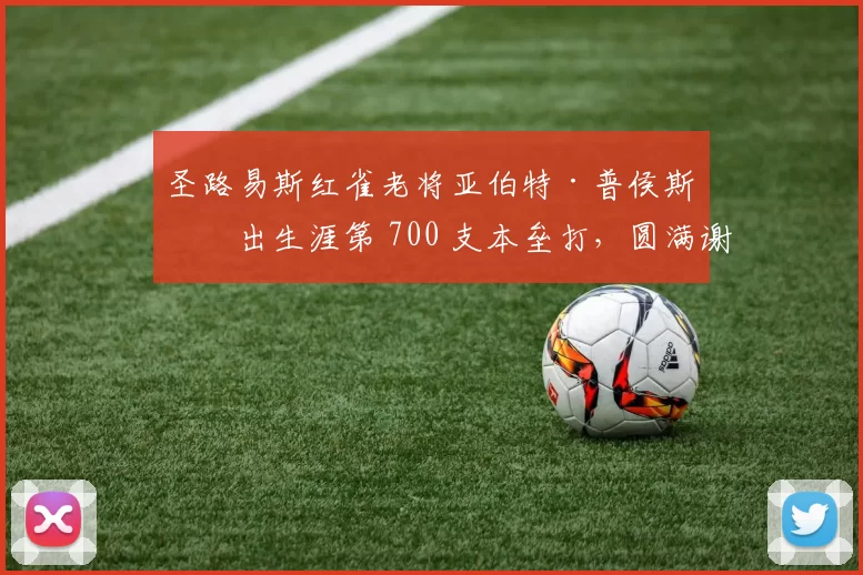 圣路易斯红雀老将亚伯特·普侯斯击出生涯第 700 支本垒打，圆满谢幕