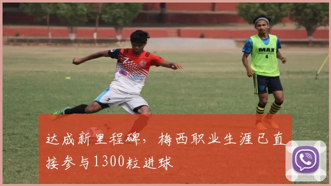 达成新里程碑，梅西职业生涯已直接参与1300粒进球