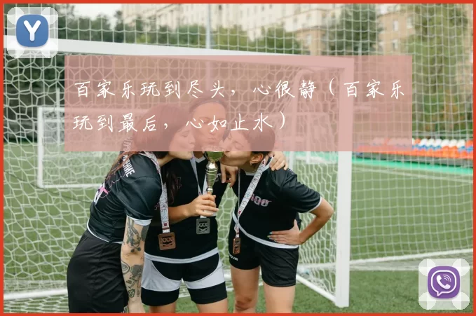 百家乐玩到尽头，心很静（百家乐玩到最后，心如止水）
