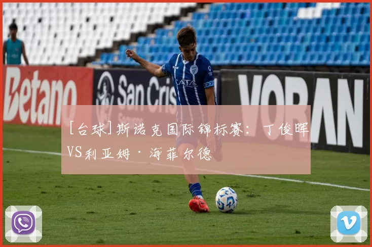 [台球]斯诺克国际锦标赛：丁俊晖VS利亚姆·海菲尔德