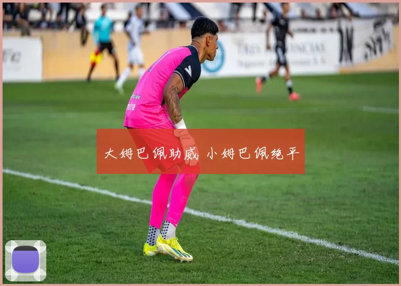 大姆巴佩助威 小姆巴佩绝平