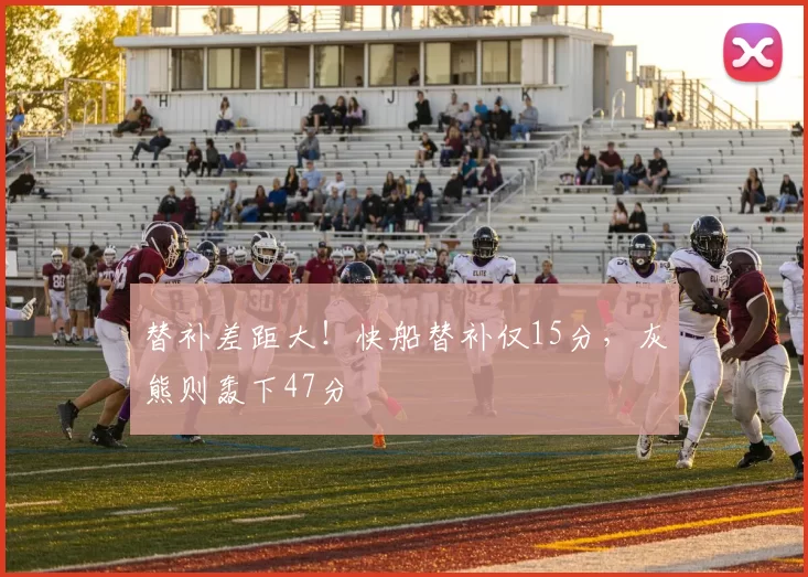 替补差距大！快船替补仅15分，灰熊则轰下47分