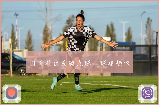 门将扑出关键点球，球迷热议