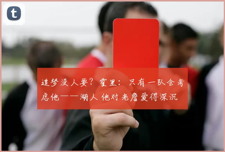 追梦没人要？霍里：只有一队会考虑他——湖人 他对老詹爱得深沉