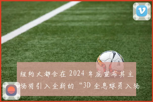 纽约大都会在 2024 年底宣布其主场将引入全新的“3D 全息球员入场系统”