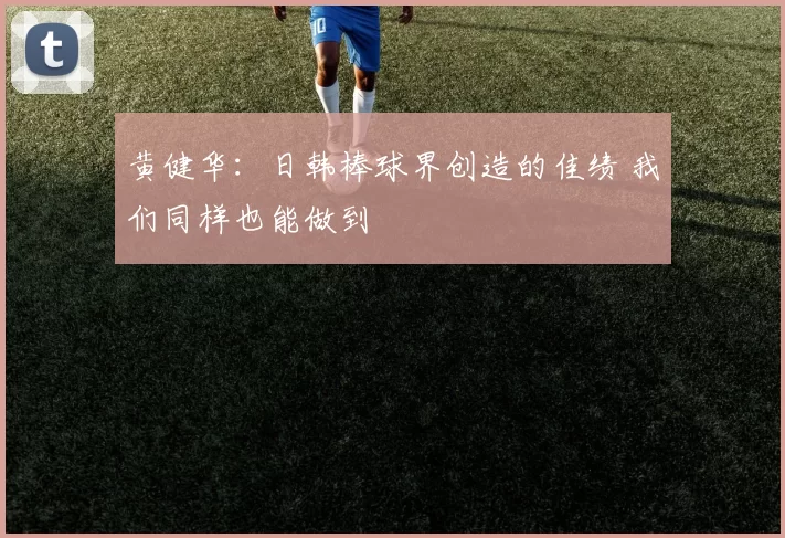 黄健华：日韩棒球界创造的佳绩 我们同样也能做到