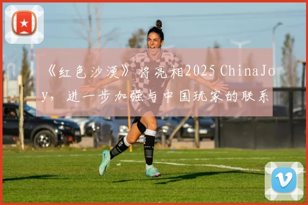 《红色沙漠》将亮相2025 ChinaJoy，进一步加强与中国玩家的联系